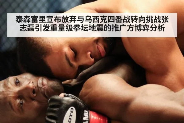 泰森富里宣布放弃与乌西克四番战转向挑战张志磊引发重量级拳坛地震的推广方博弈分析