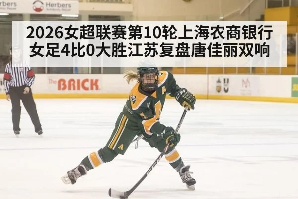 2026女超联赛第10轮上海农商银行女足4比0大胜江苏复盘唐佳丽双响