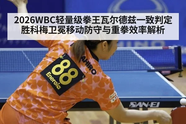 2026WBC轻量级拳王瓦尔德兹一致判定胜科梅卫冕移动防守与重拳效率解析