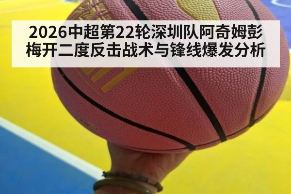 2026中超第22轮深圳队阿奇姆彭梅开二度反击战术与锋线爆发分析