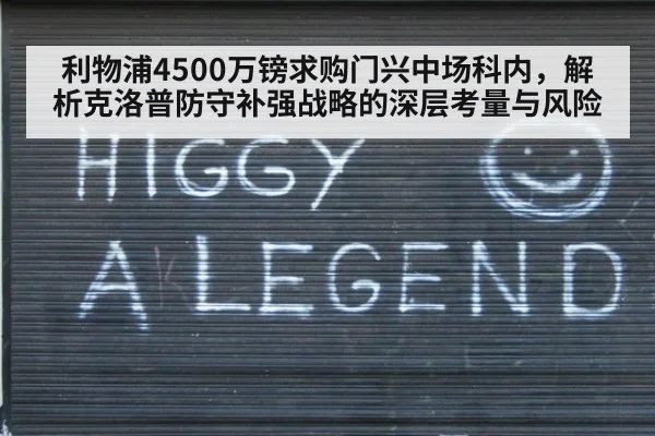 利物浦4500万镑求购门兴中场科内,解析克洛普防守补强战略的深层考量与风险