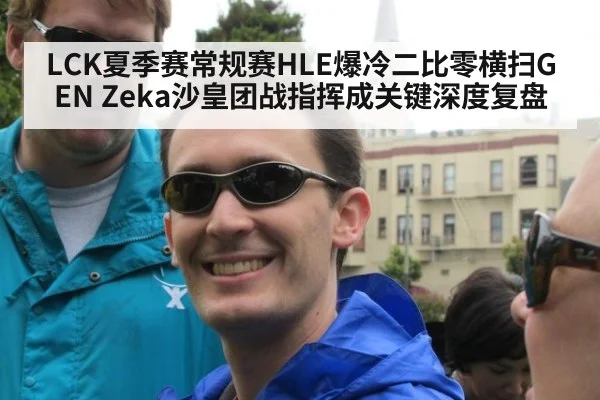 LCK夏季赛常规赛HLE爆冷二比零横扫GEN Zeka沙皇团战指挥成关键深度复盘
