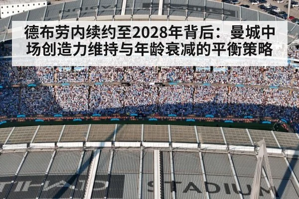 德布劳内续约至2028年背后:曼城中场创造力维持与年龄衰减的平衡策略