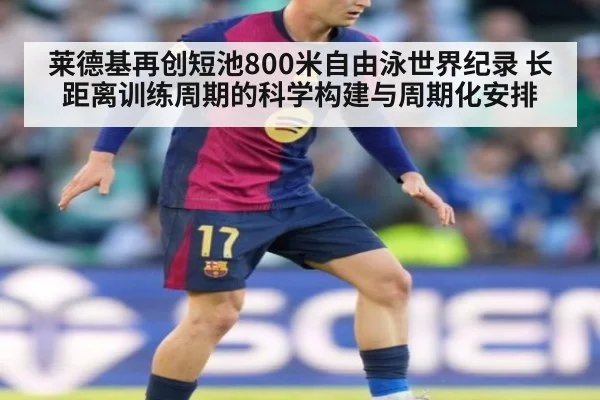 莱德基再创短池800米自由泳世界纪录 长距离训练周期的科学构建与周期化安排