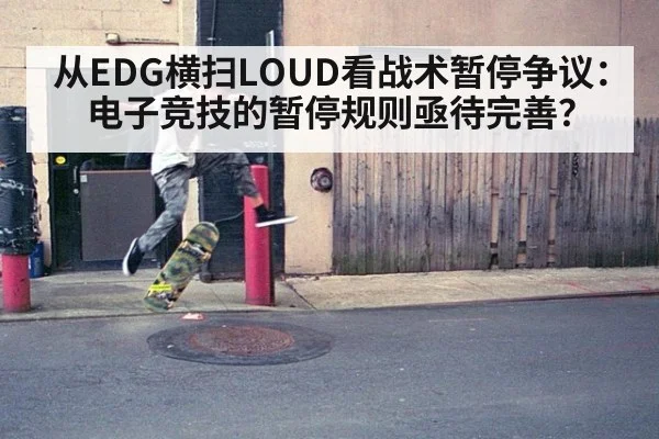 从EDG横扫LOUD看战术暂停争议:电子竞技的暂停规则亟待完善?