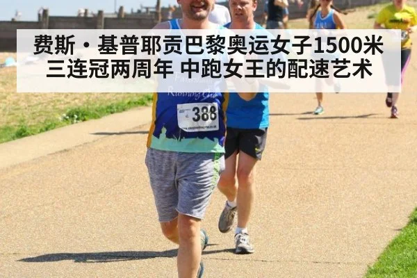 费斯·基普耶贡巴黎奥运女子1500米三连冠两周年 中跑女王的配速艺术