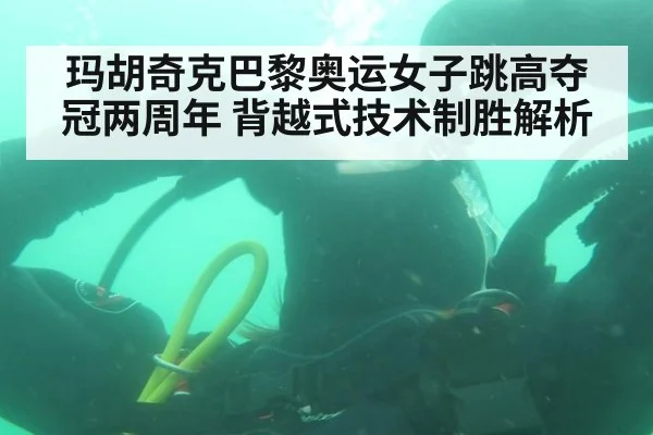 玛胡奇克巴黎奥运女子跳高夺冠两周年 背越式技术制胜解析