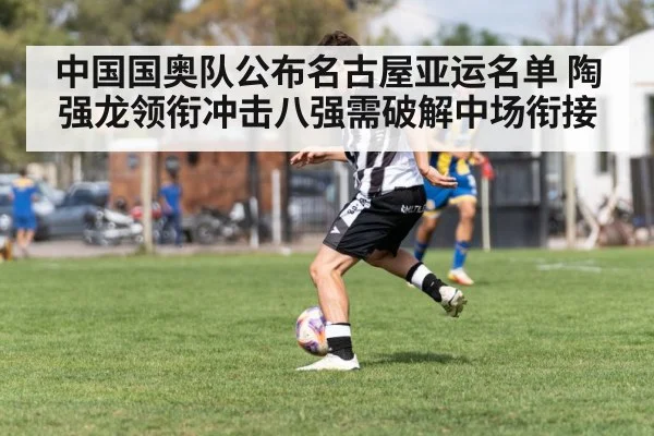 中国国奥队公布名古屋亚运名单 陶强龙领衔冲击八强需破解中场衔接